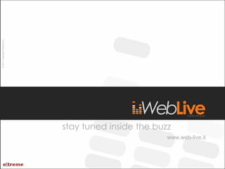 stay tuned inside the buzz www.web-live.it © 2011 Copyright Extreme srl 