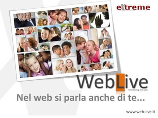 WebLive      monitoring the web



Nel web si parla anche di te...
                          www.web-live.it
 