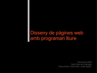 Disseny de pàgines web
amb programari lliure



                                  Novembre 2009
                           Sant Feliu de Llobregat
           Casa d'oficis “Sant Feliu, ciutat digital”
 