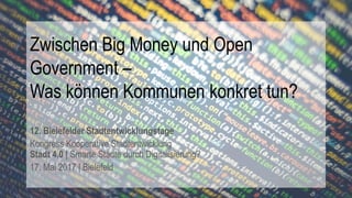 Zwischen Big Money und Open
Government –
Was können Kommunen konkret tun?
12. Bielefelder Stadtentwicklungstage
Kongress K...