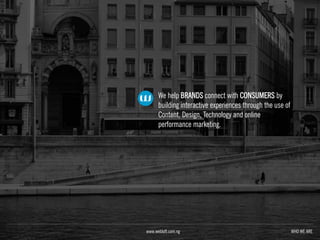 We help BRANDS connect with CONSUMERS by
building interactive experiences through the use of
Content, Design, Technology and online
performance marketing.
WHO WE AREwww.webloft.com.ng
 