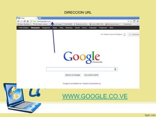 DIRECCION URL

WWW.GOOGLE.CO.VE

 