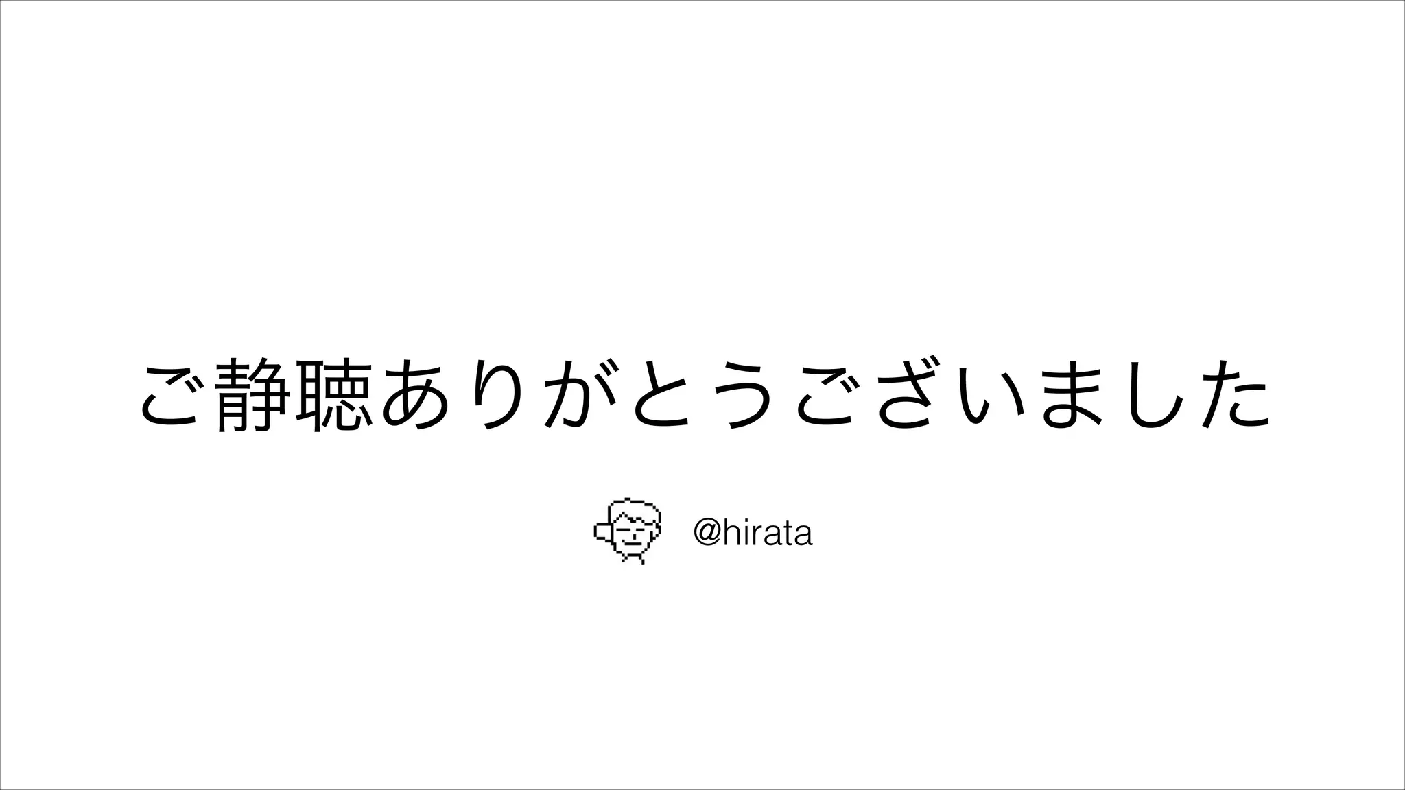 ご静聴ありがとうございました
@hirata
 