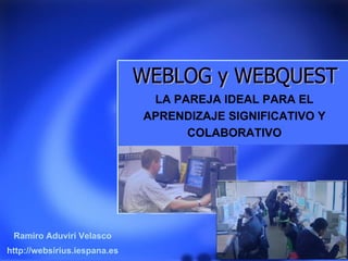 LA PAREJA IDEAL PARA EL
                              APRENDIZAJE SIGNIFICATIVO Y
                                    COLABORATIVO




 Ramiro Aduviri Velasco
http://websirius.iespana.es