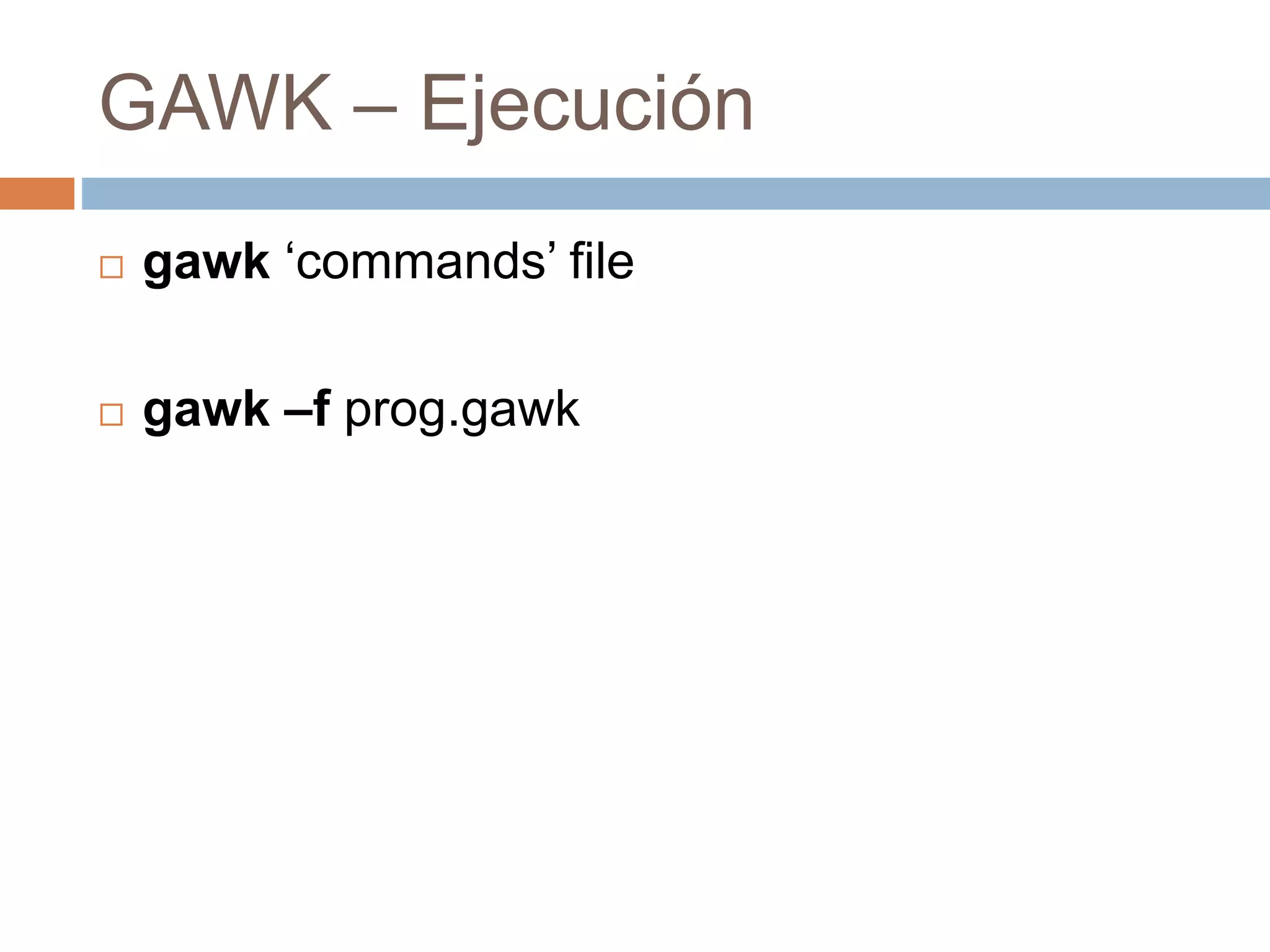 GAWK – Ejecución
 gawk ‘commands’ file
 gawk –f prog.gawk
 