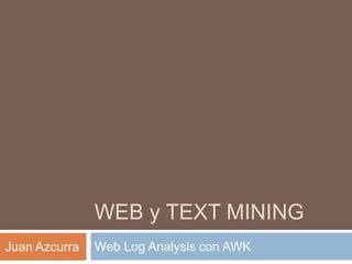 WEB y TEXT MINING
Web Log Analysis con AWKJuan Azcurra
 