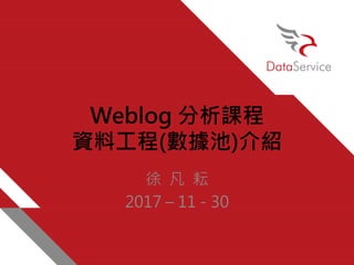 Weblog 分析課程
資料工程(數據池)介紹
徐 凡 耘
2017 – 11 - 30
 