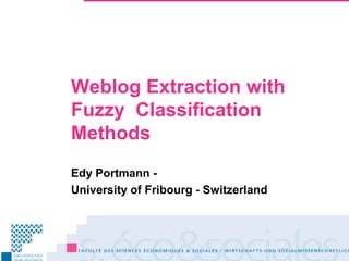 Weblog Extraction with Fuzzy  Classification Methods Edy Portmann -  University of Fribourg - Switzerland 