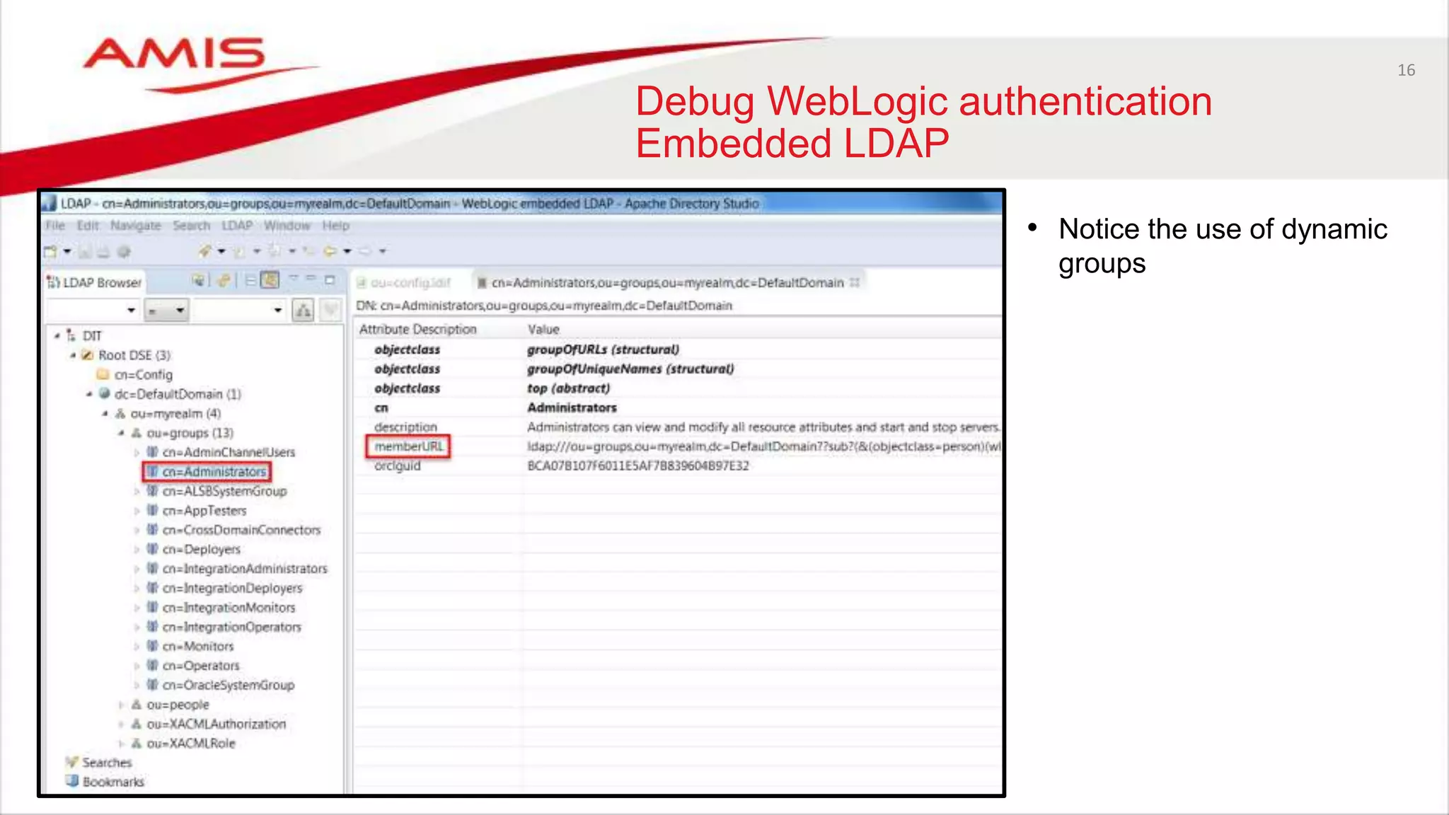 16
Debug WebLogic authentication
Embedded LDAP
• Notice the use of dynamic
groups
 