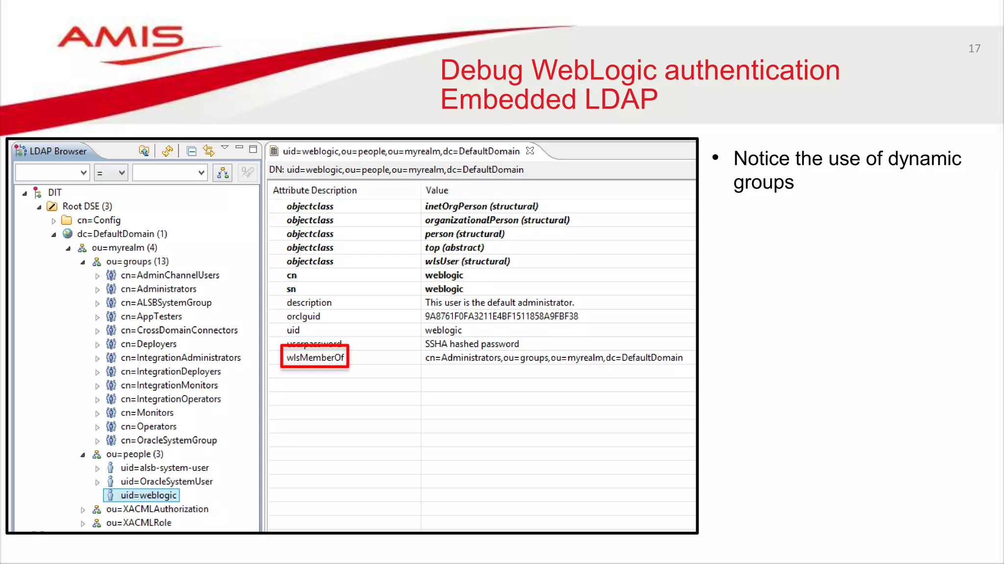 17
Debug WebLogic authentication
Embedded LDAP
• Notice the use of dynamic
groups
 