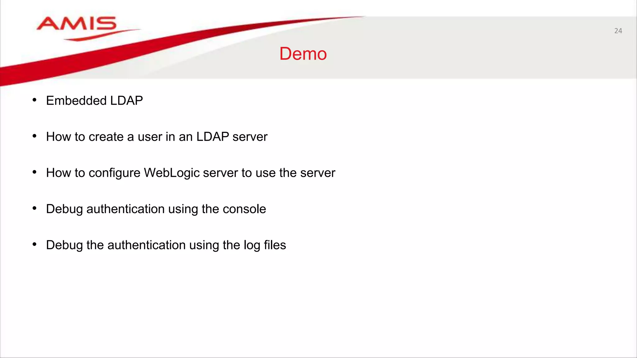 24
Demo
• Embedded LDAP
• How to create a user in an LDAP server
• How to configure WebLogic server to use the server
• Debug authentication using the console
• Debug the authentication using the log files
 