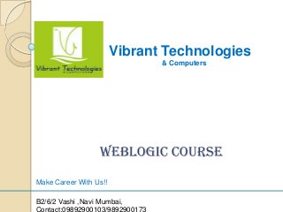 Vibrant Technologies
& Computers
weblogic COURSE
Make Career With Us!!
B2/6/2 Vashi ,Navi Mumbai,
 