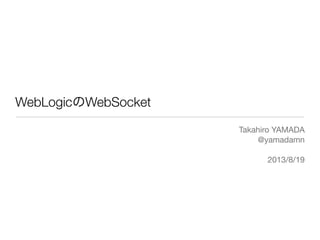 WebLogicのWebSocket
Takahiro YAMADA
@yamadamn
2013/8/19
 