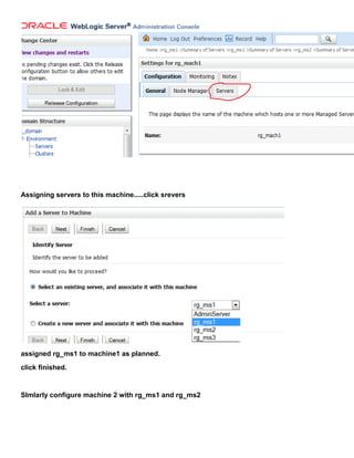 Assigning servers to this machine.....click srevers




assigned rg_ms1 to machine1 as planned.
click finished.


SImlarly configure machine 2 with rg_ms1 and rg_ms2
 