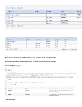 Now Question is how to use node manager to start managed server from web console

Now force shut down all the managed server , we will start them using node manager.

Now shutting down rg_ms3

Click rg_ms3




Then click control
 