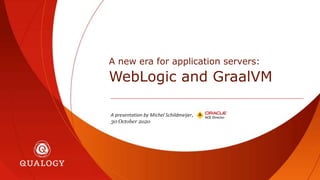 A presentation by Michel Schildmeijer,
30 October 2o2o
A new era for application servers:
WebLogic and GraalVM
 