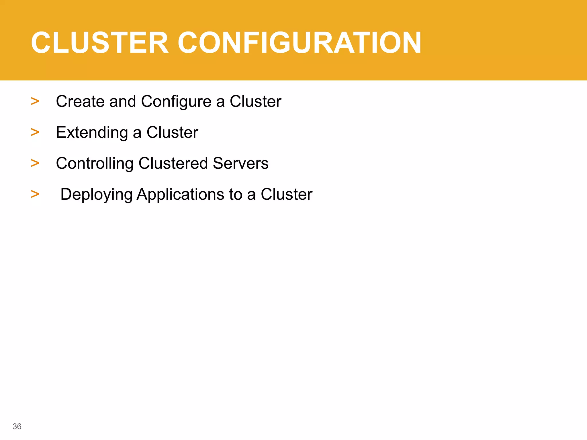 CLUSTER CONFIGURATION
> Create and Configure a Cluster
> Extending a Cluster
> Controlling Clustered Servers
> Deploying Applications to a Cluster
36
 