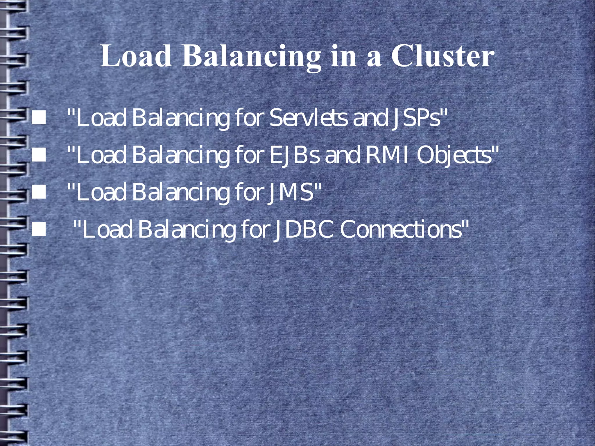 Load Balancing in a Cluster
■ "LoadBalancingfor ServletsandJSPs"
■ "LoadBalancingfor EJBsandRMI Objects"
■ "LoadBalancingfor JMS"
■ "LoadBalancingfor JDBC Connections"
 