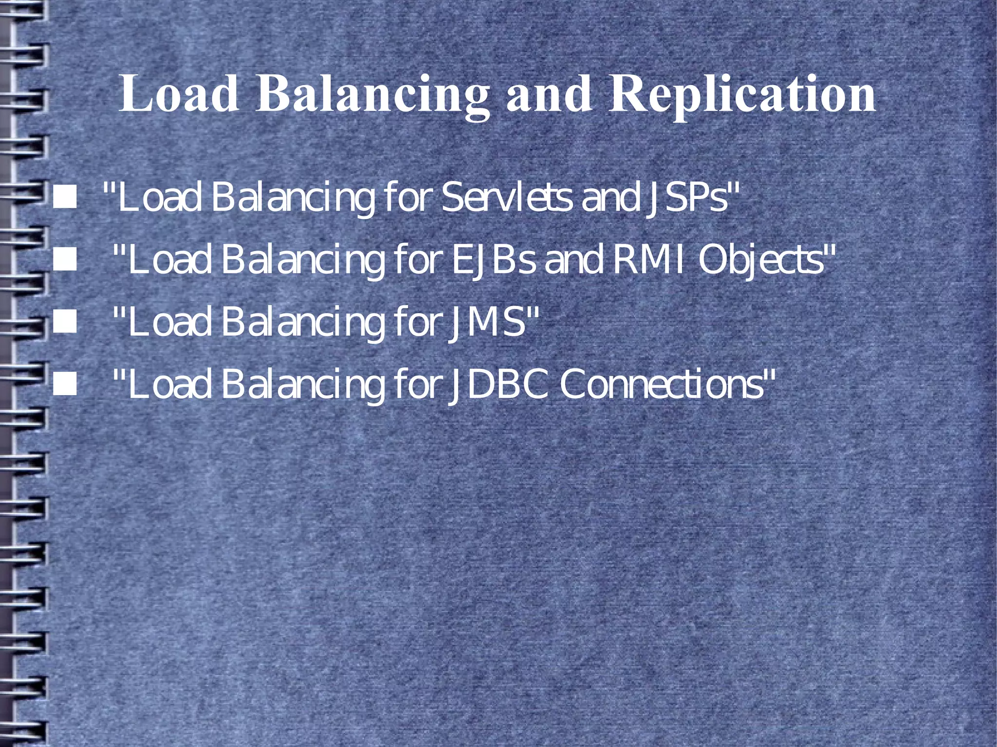 Load Balancing and Replication
■ "LoadBalancingfor ServletsandJSPs"
■ "LoadBalancingfor EJBsandRMI Objects"
■ "LoadBalancingfor JMS"
■ "LoadBalancingfor JDBC Connections"
 