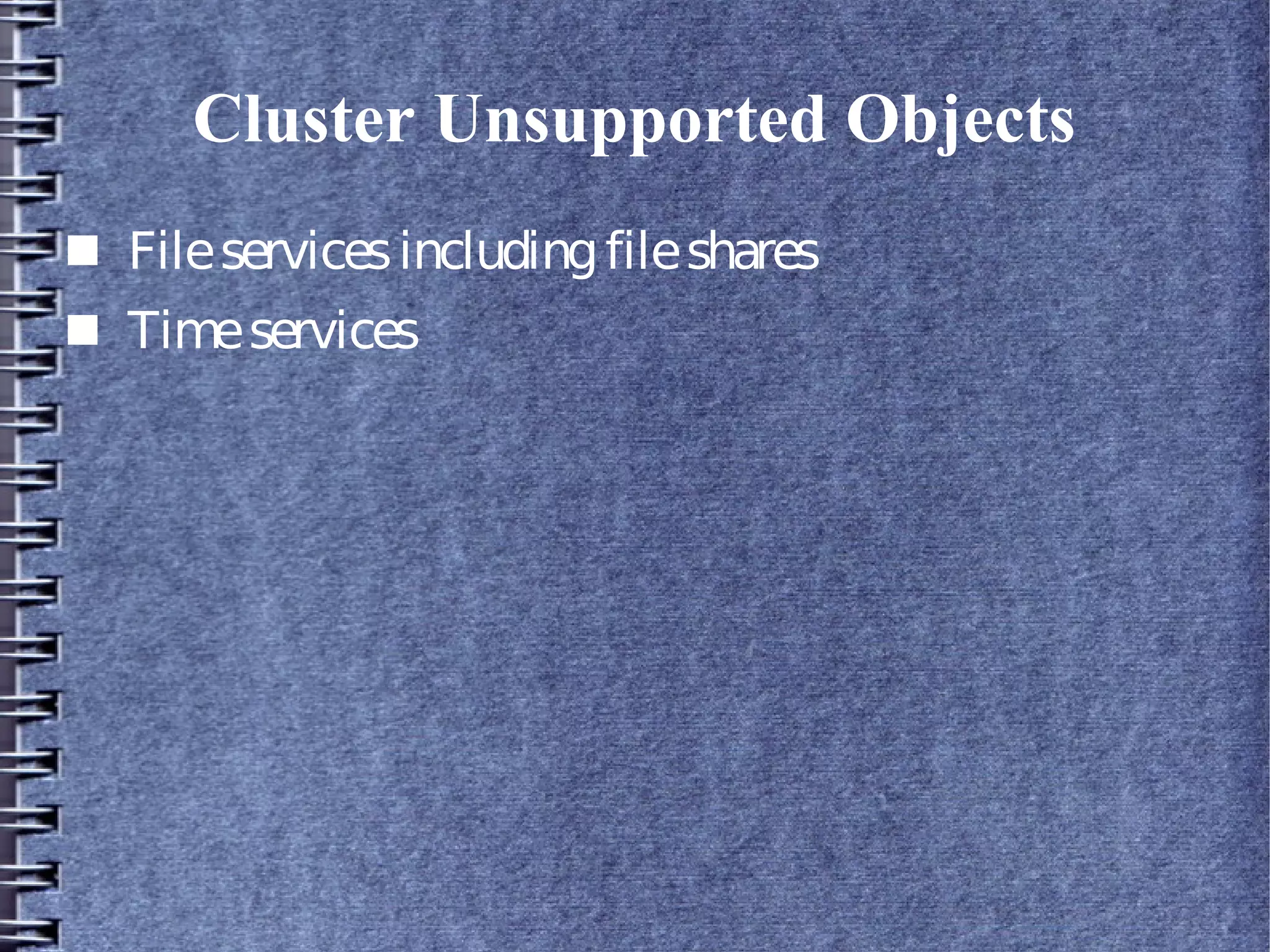 Cluster Unsupported Objects
■ Fileservicesincludingfileshares
■ Timeservices
 