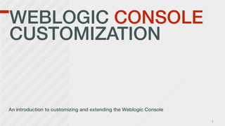 WEBLOGIC CONSOLE
CUSTOMIZATION
An introduction to customizing and extending the Weblogic Console
1
 