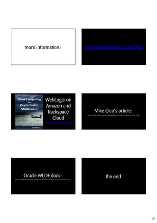 more information:                                           www.munzandmore.com/blog




                                     WebLogic on
                                     Amazon and
                                      Rackspace                                 Mike Cico‘s article:
                                                                        http://www.oracle.com/technetwork/articles/cico-wldf-091073.html

                                        Cloud
                                    www.munzandmore.com/book




          Oracle WLDF docs:                                                                   the end
http://download.oracle.com/docs/cd/E14571_01/web.1111/e13714/toc.htm




                                                                                                                                           20
 