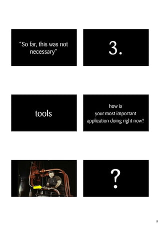 “So far, this was not
    necessary”                    3.

                                   how is
      tools                your most important
                        application doing right now?




                                   ?
                                                       8
 