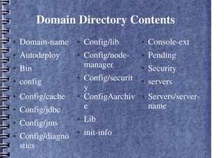 Domain Directory Contents
● Domain-name
● Autodeploy
● Bin
● config
● Config/lib
● Config/node-
manager
● Config/securit
y
● Console-ext
● Pending
● Security
● servers
● Servers/server-
name
● ConfigAarchiv
e
● Lib
● init-info
● Config/cache
● Config/jdbc
● Config/jms
● Config/diagno
stics
 
