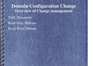 Domain Configuration Change
Overview of Change management
● XML Document
● Read-Only MBeans
● Read-Write Mbeans
●
 