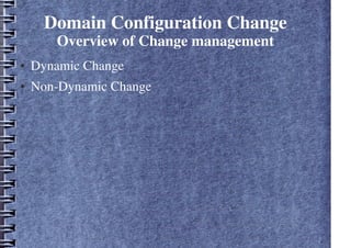 Domain Configuration Change
Overview of Change management
● Dynamic Change
● Non-Dynamic Change
 