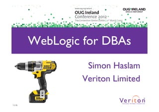 WebLogic for DBAs
                   Simon Haslam
                  Veriton Limited

1 (1.0)
 
