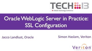 Oracle WebLogic Server in Practice:
SSL Configuration
Jacco Landlust, Oracle

Simon Haslam, Veriton

 