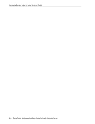 Configuring Domains to Use the Latest Version of JRockit
6-6 Oracle Fusion Middleware Installation Guide for Oracle WebLogic Server
 