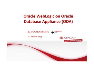 Oracle WebLogic on Oracle
Database Appliance (ODA)
By Michel Schildmeijer,
2 October 2013
 