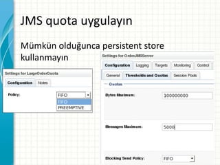 JMS quota uygulayın
Mümkün olduğunca persistent store
kullanmayın
 
