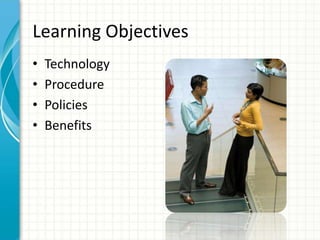 Learning Objectives
• Technology
• Procedure
• Policies
• Benefits
 