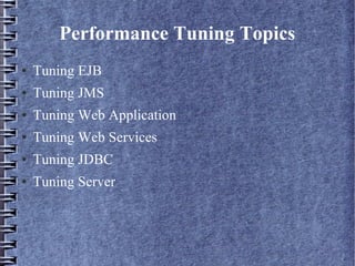 Performance Tuning Topics
● Tuning EJB
● Tuning JMS
● Tuning Web Application
● Tuning Web Services
● Tuning JDBC
● Tuning Server
 
