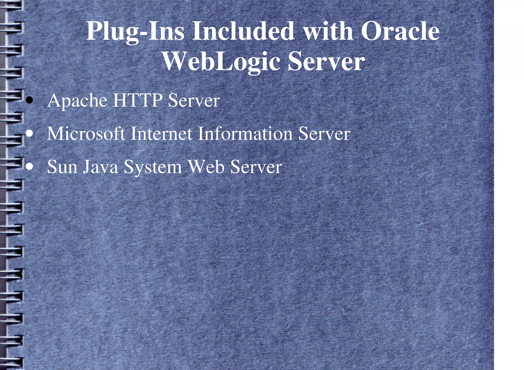 Plug-Ins Included with Oracle
WebLogic Server
• Apache HTTP Server
• Microsoft Internet Information Server
• Sun Java System Web Server
 