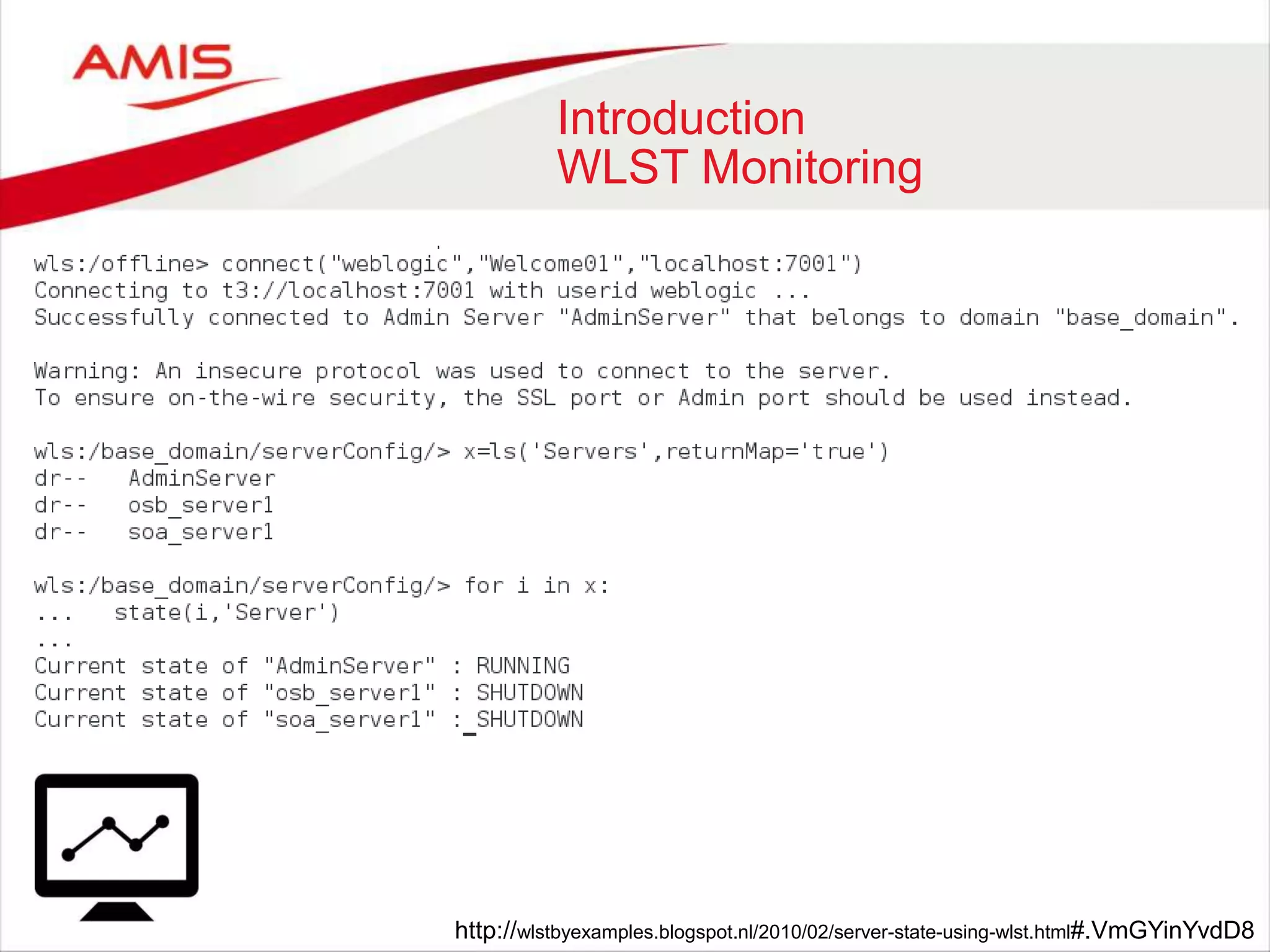 Introduction
WLST Monitoring
http://wlstbyexamples.blogspot.nl/2010/02/server-state-using-wlst.html#.VmGYinYvdD8
 