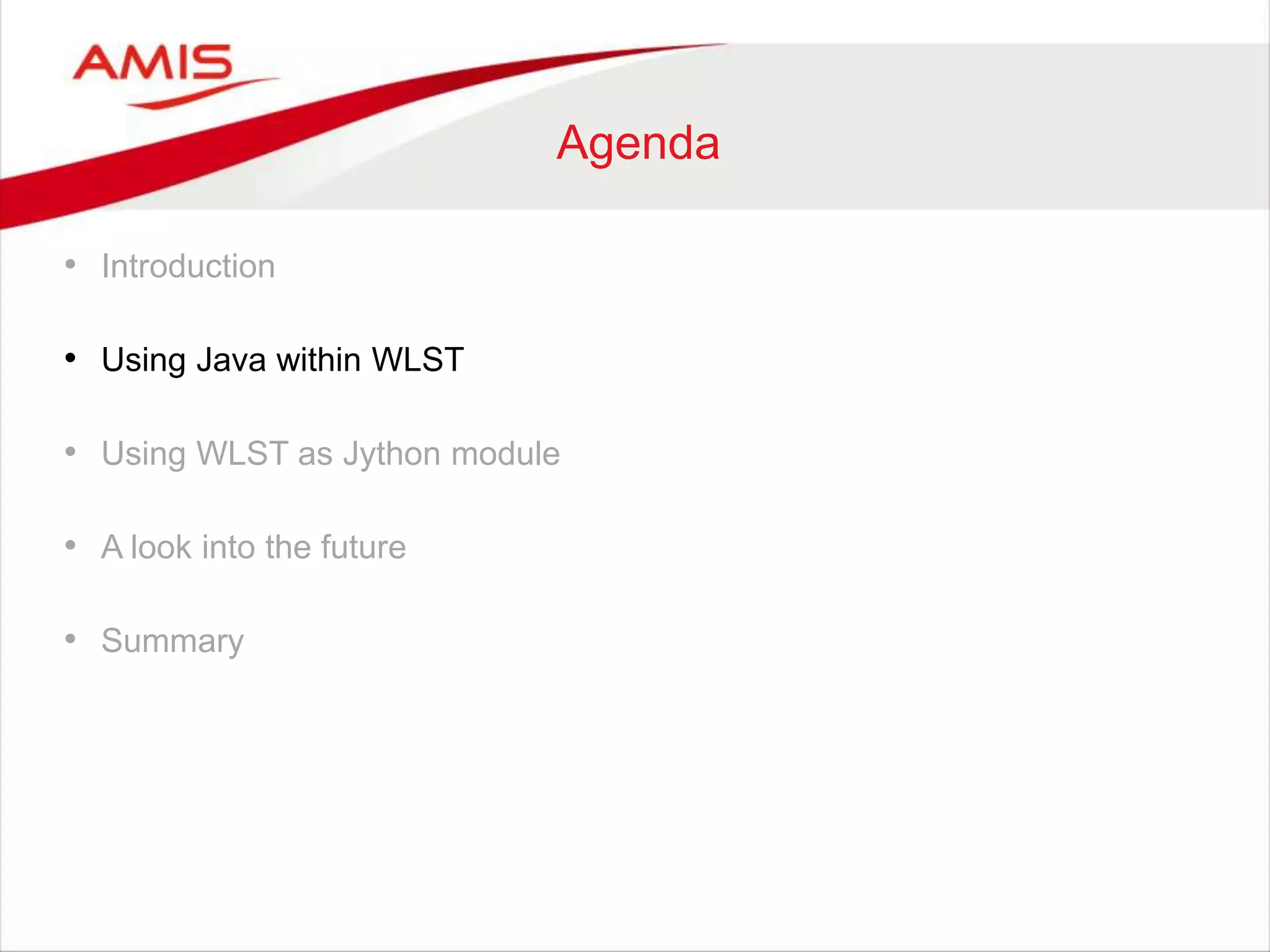 Agenda
• Introduction
• Using Java within WLST
• Using WLST as Jython module
• A look into the future
• Summary
 