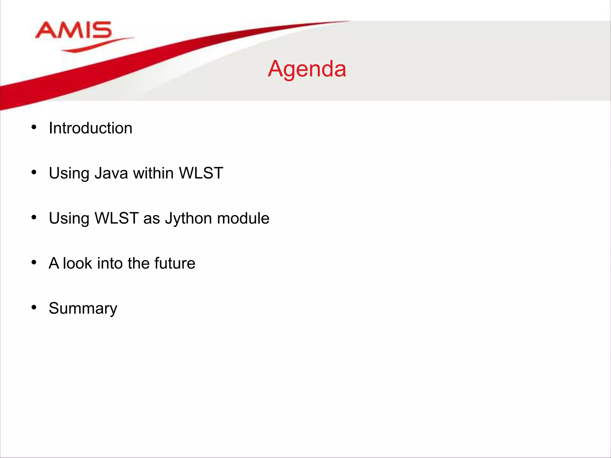 Agenda
• Introduction
• Using Java within WLST
• Using WLST as Jython module
• A look into the future
• Summary
 