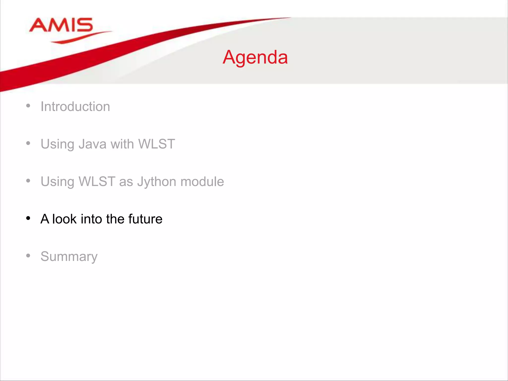 Agenda
• Introduction
• Using Java with WLST
• Using WLST as Jython module
• A look into the future
• Summary
 