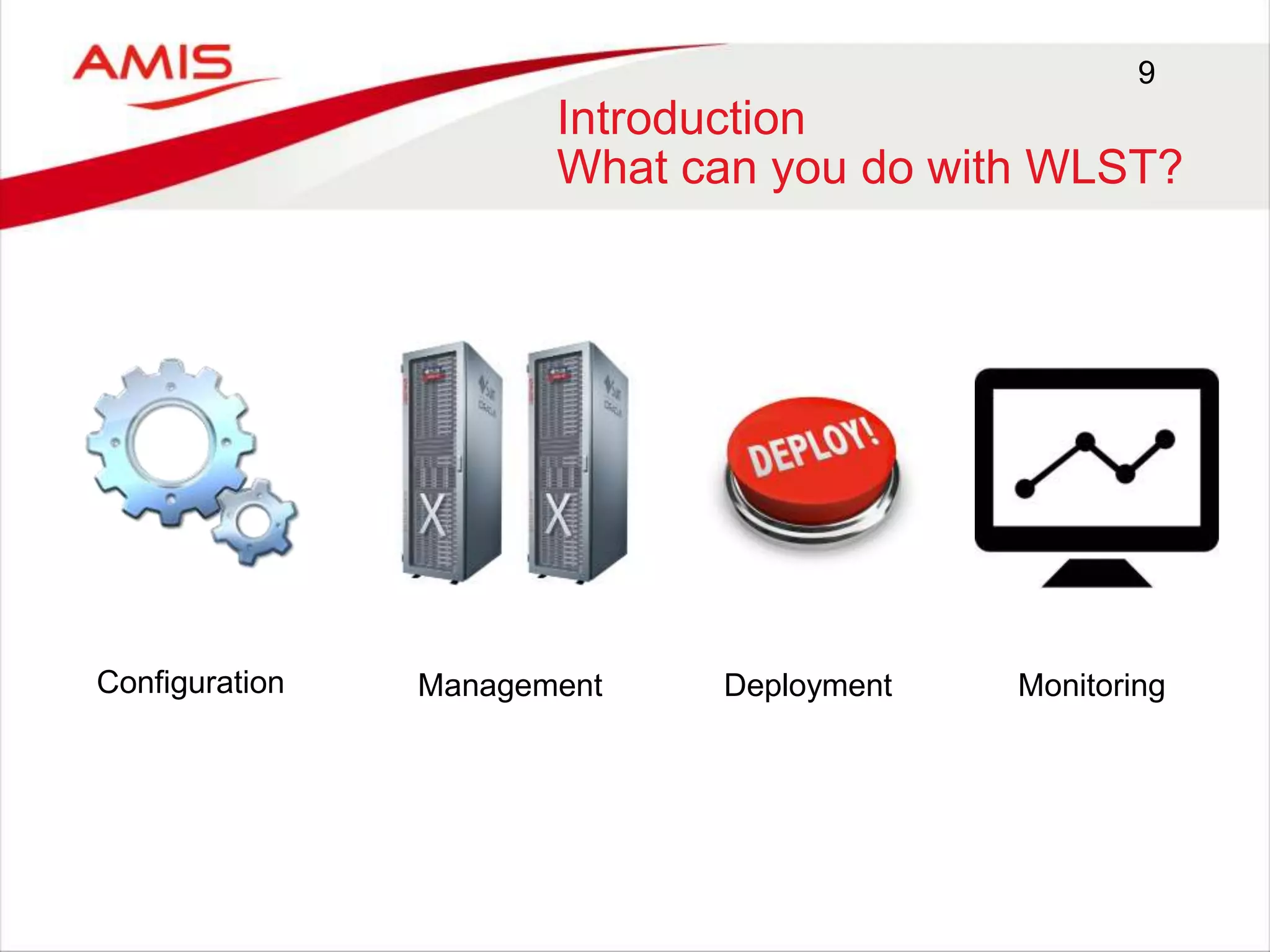9
Introduction
What can you do with WLST?
Configuration DeploymentManagement Monitoring
 