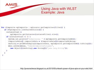 Using Java with WLST
Example: Java
http://javaoraclesoa.blogspot.co.uk/2015/05/unleash-power-of-java-apis-on-your-wlst.html
 