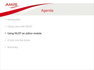 Agenda
• Introduction
• Using Java with WLST
• Using WLST as Jython module
• A look into the future
• Summary
 