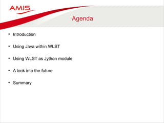 Agenda
• Introduction
• Using Java within WLST
• Using WLST as Jython module
• A look into the future
• Summary
 