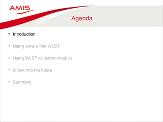 Agenda
• Introduction
• Using Java within WLST
• Using WLST as Jython module
• A look into the future
• Summary
 