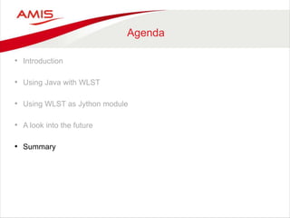 Agenda
• Introduction
• Using Java with WLST
• Using WLST as Jython module
• A look into the future
• Summary
 