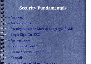 Security Fundamentals
• ··Auditing
• ··Authentication
• ··Security Assertion Markup Language (SAML)
• ··Single Sign-On (SSO)
• ··Authorization
• ··Identity and Trust
• ··Secure Sockets Layer (SSL)
• ··Firewalls
 