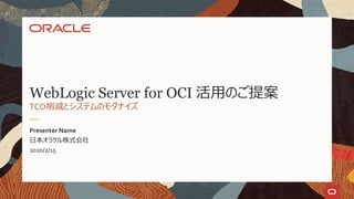 日本オラクル株式会社
2020/2/15
Presenter Name
TCO削減とシステムのモダナイズ
WebLogic Server for OCI 活用のご提案
 